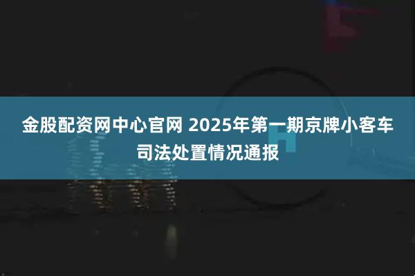 金股配资网中心官网 2025年第一期京牌小客车司法处置情况通报