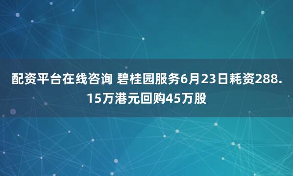 配资平台在线咨询 碧桂园服务6月23日耗资288.15万港元回购45万股