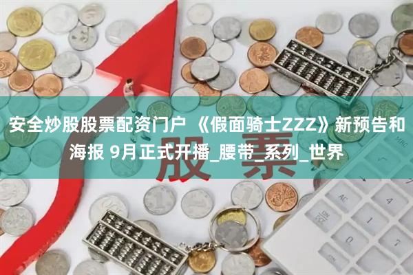 安全炒股股票配资门户 《假面骑士ZZZ》新预告和海报 9月正式开播_腰带_系列_世界