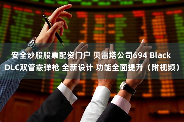 安全炒股股票配资门户 贝雷塔公司694 Black DLC双管霰弹枪 全新设计 功能全面提升（附视频）