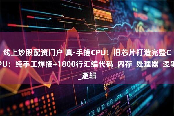 线上炒股配资门户 真·手搓CPU！旧芯片打造完整CPU：纯手工焊接+1800行汇编代码_内存_处理器_逻辑