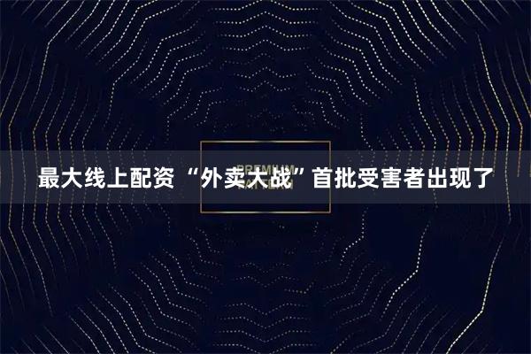 最大线上配资 “外卖大战”首批受害者出现了