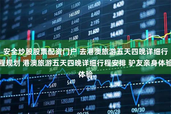 安全炒股股票配资门户 去港澳旅游五天四晚详细行程规划 港澳旅游五天四晚详细行程安排 驴友亲身体验