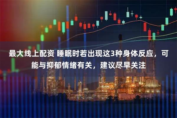 最大线上配资 睡眠时若出现这3种身体反应，可能与抑郁情绪有关，建议尽早关注