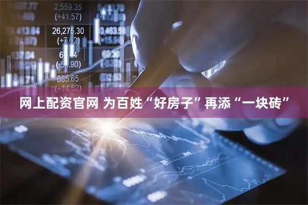 网上配资官网 为百姓“好房子”再添“一块砖”